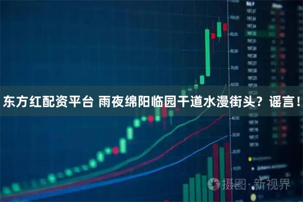 东方红配资平台 雨夜绵阳临园干道水漫街头？谣言！