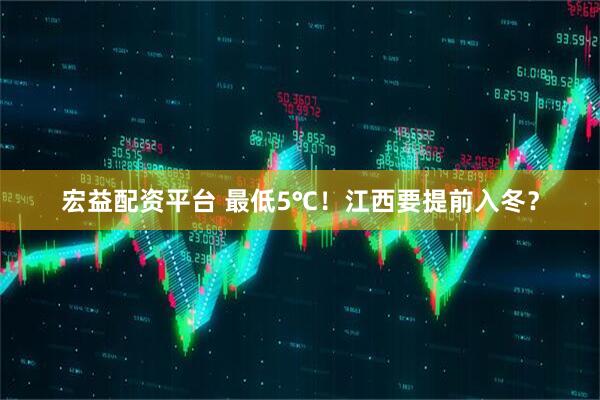 宏益配资平台 最低5℃!江西要提前入冬?