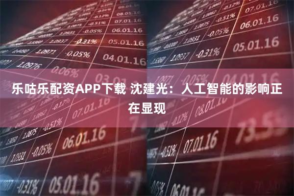 乐咕乐配资APP下载 沈建光：人工智能的影响正在显现