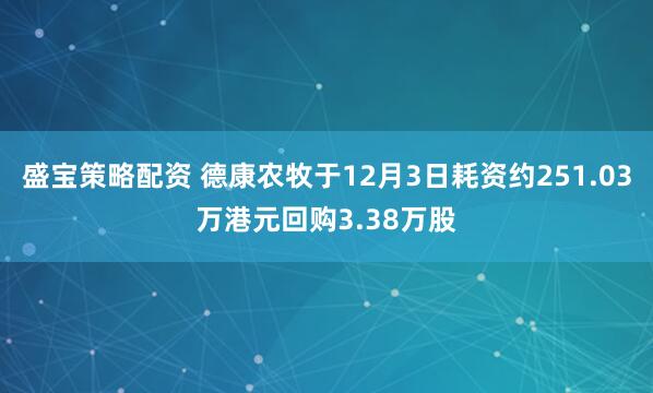 盛宝策略配资 德康农牧于12月3日耗资约251.03万港元回购3.38万股