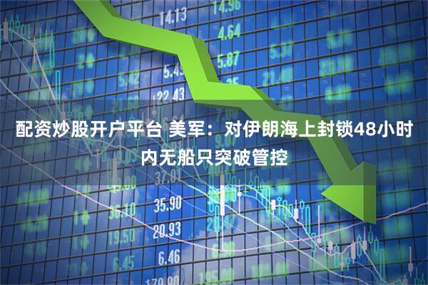 配资炒股开户平台 美军：对伊朗海上封锁48小时内无船只突破管控