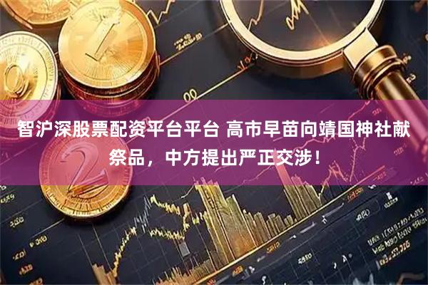 智沪深股票配资平台平台 高市早苗向靖国神社献祭品，中方提出严正交涉！