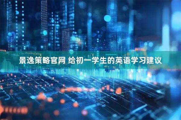 景逸策略官网 给初一学生的英语学习建议