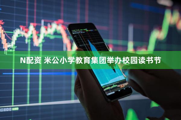 N配资 米公小学教育集团举办校园读书节