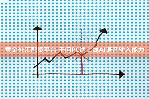 黄金外汇配资平台 千问PC端上线AI语音输入能力