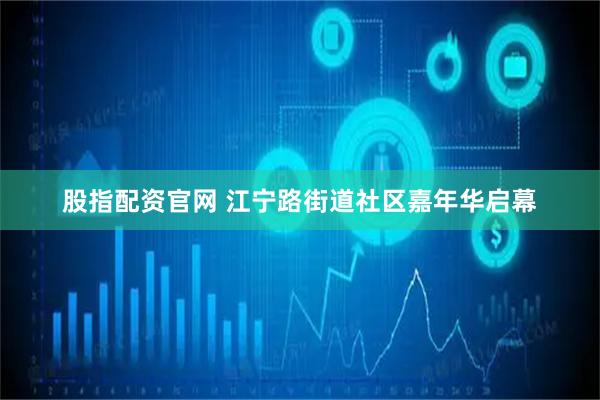 股指配资官网 江宁路街道社区嘉年华启幕