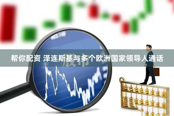 帮你配资 泽连斯基与多个欧洲国家领导人通话